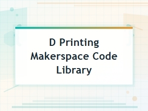 D Printing Makerspace Code Library Resources for Makers and Creators
