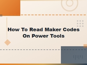 How to Read Maker Codes on Power Tools: a Complete Guide for Diyers