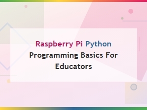 Raspberry Pi Python Programming Basics for Educators: a Beginner's Tutorial Guide